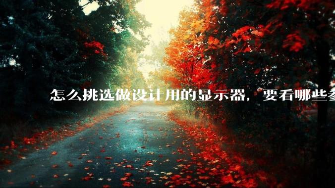 怎么挑选做设计用的显示器，要看哪些参数呢？