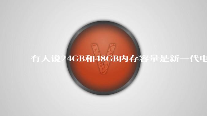 有人说24GB和48GB内存容量是新一代电脑平台最均衡的方案，真的是这样吗？电脑内存应该如何选？