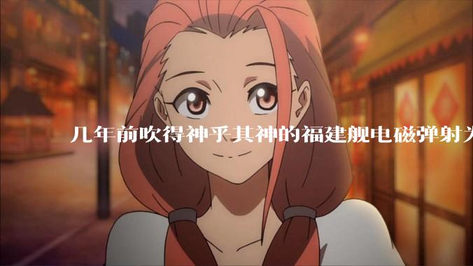 几年前吹得神乎其神的福建舰电磁弹射为什么现在销身匿迹了？