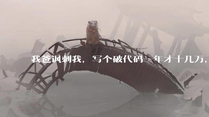 我爸讽刺我，写个破代码一年才十几万，他在工地带50个人，让我回去跟他干，写代码没出路，我该怎么选择？