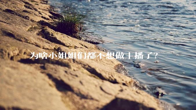 为啥小姐姐们都不想做主播了？