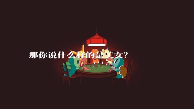 那你说什么样的是美女？